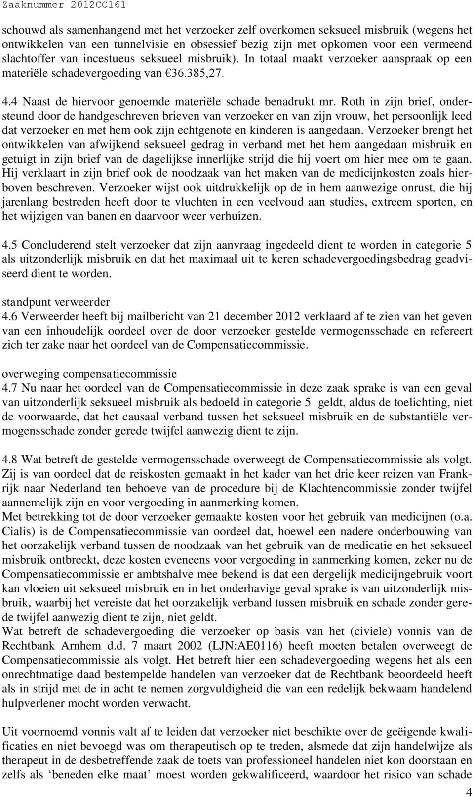 Roth in zijn brief, ondersteund door de handgeschreven brieven van verzoeker en van zijn vrouw, het persoonlijk leed dat verzoeker en met hem ook zijn echtgenote en kinderen is aangedaan.