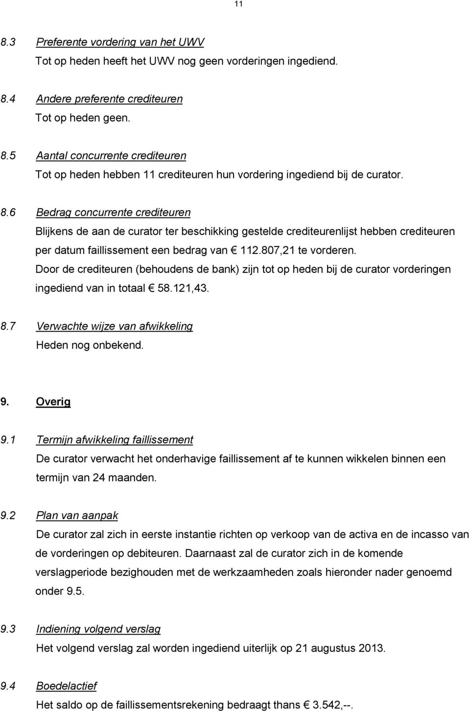 Door de crediteuren (behoudens de bank) zijn tot op heden bij de curator vorderingen ingediend van in totaal 58.121,43. 8.7 Verwachte wijze van afwikkeling Heden nog onbekend. 9. Overig 9.