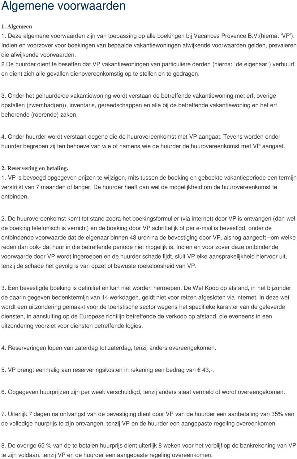 2 De huurder dient te beseffen dat VP vakantiewoningen van particuliere derden (hierna: de eigenaar ) verhuurt en dient zich alle gevallen dienovereenkomstig op te stellen en te gedragen. 3.