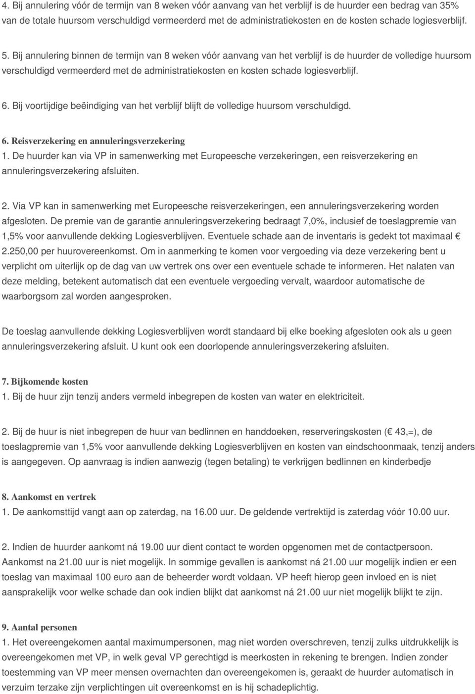 Bij annulering binnen de termijn van 8 weken vóór aanvang van het verblijf is de huurder de volledige huursom verschuldigd vermeerderd met de administratiekosten en kosten schade logiesverblijf. 6.