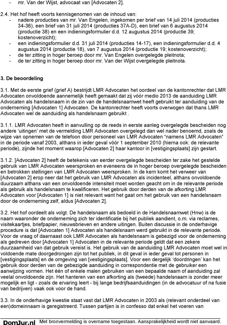 d. 31 juli 2014 (producties 14-17), een indieningsformulier d.d. 4 augustus 2014 (productie 18), van 7 augustus 2014 (productie 19; kostenoverzicht); - de ter zitting in hoger beroep door mr.