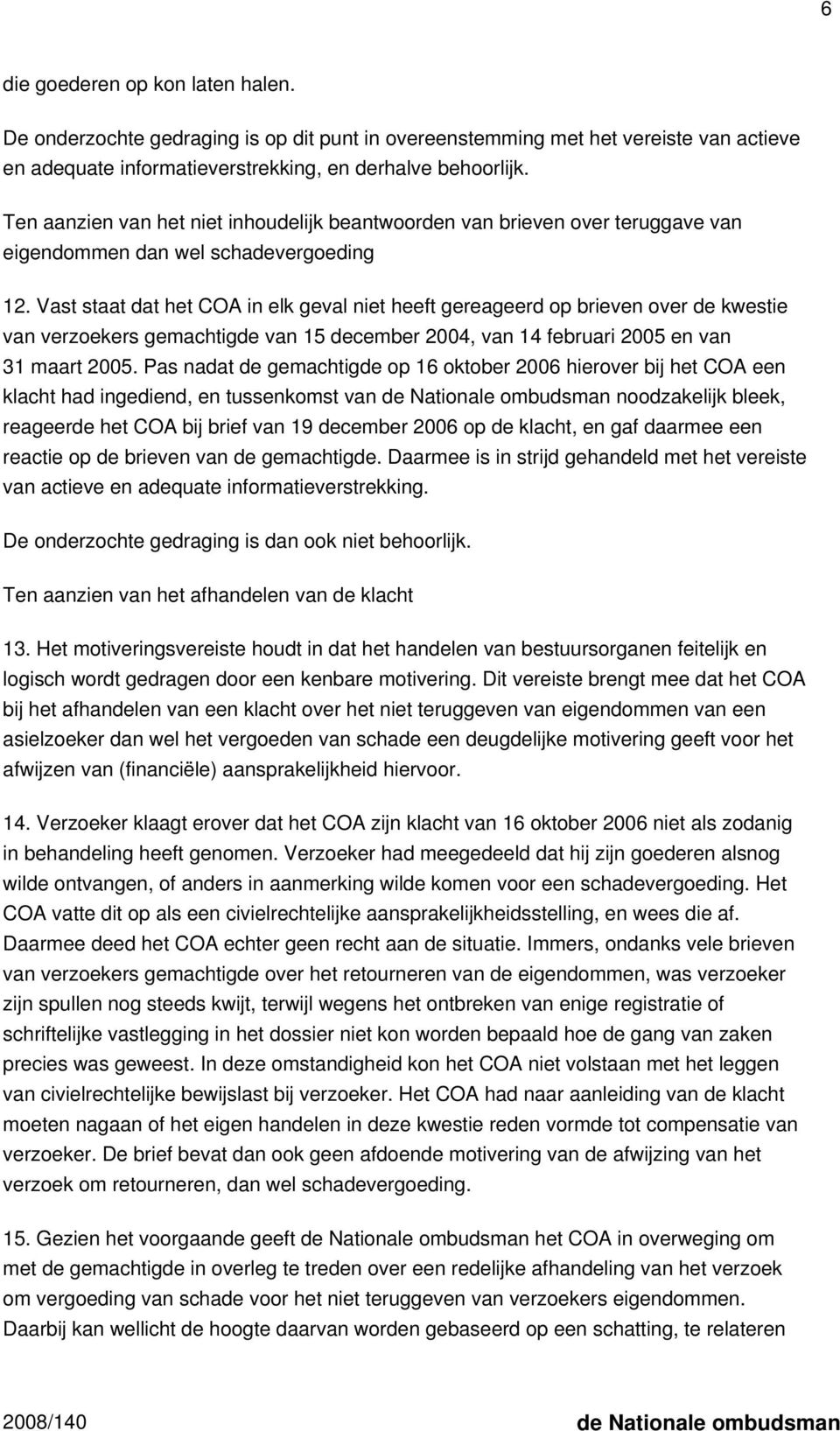 Vast staat dat het COA in elk geval niet heeft gereageerd op brieven over de kwestie van verzoekers gemachtigde van 15 december 2004, van 14 februari 2005 en van 31 maart 2005.