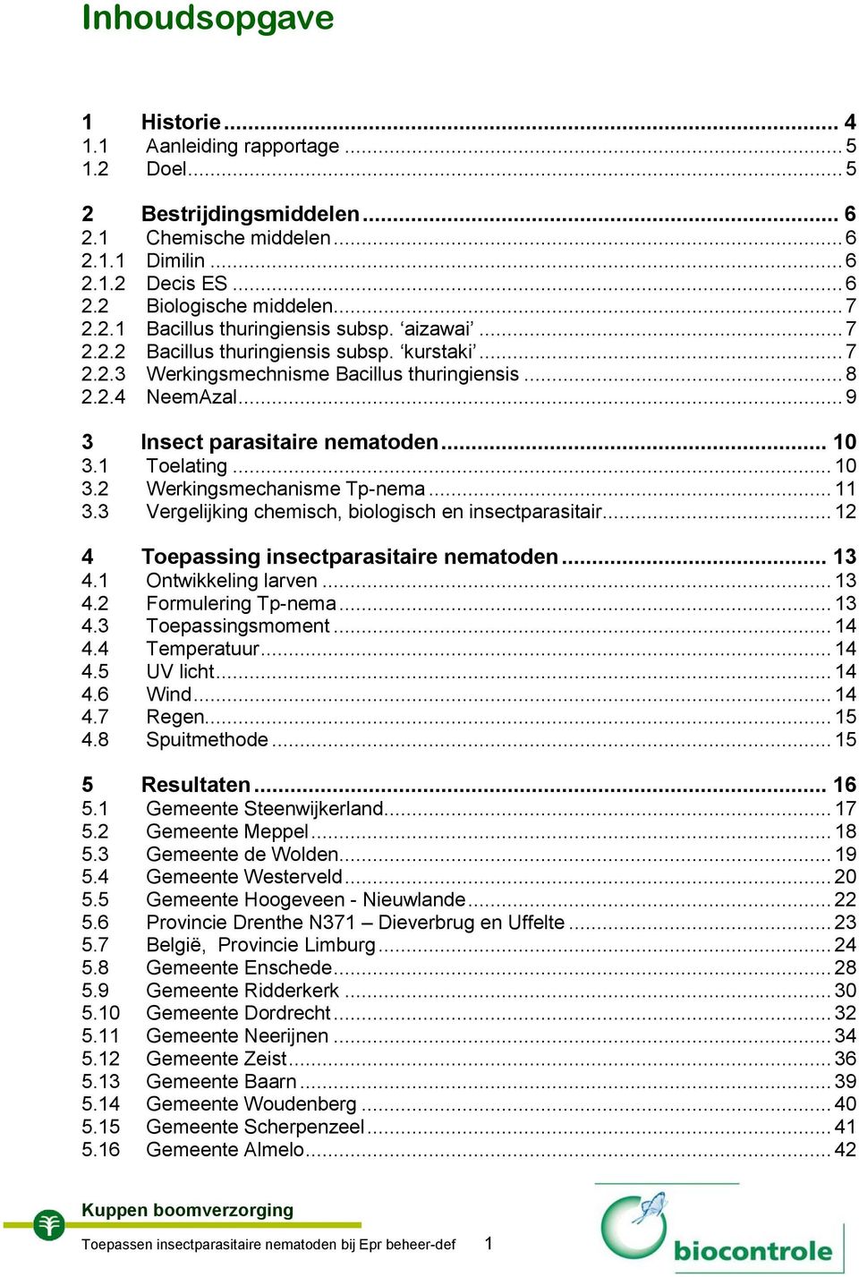 .. 10 3.1 Toelating... 10 3.2 Werkingsmechanisme Tp-nema... 11 3.3 Vergelijking chemisch, biologisch en insectparasitair... 12 4 Toepassing insectparasitaire nematoden... 13 4.1 Ontwikkeling larven.