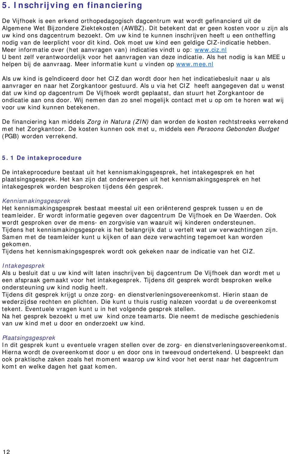 Ook moet uw kind een geldige CIZ-indicatie hebben. Meer informatie over (het aanvragen van) indicaties vindt u op: www.ciz.nl U bent zelf verantwoordelijk voor het aanvragen van deze indicatie.