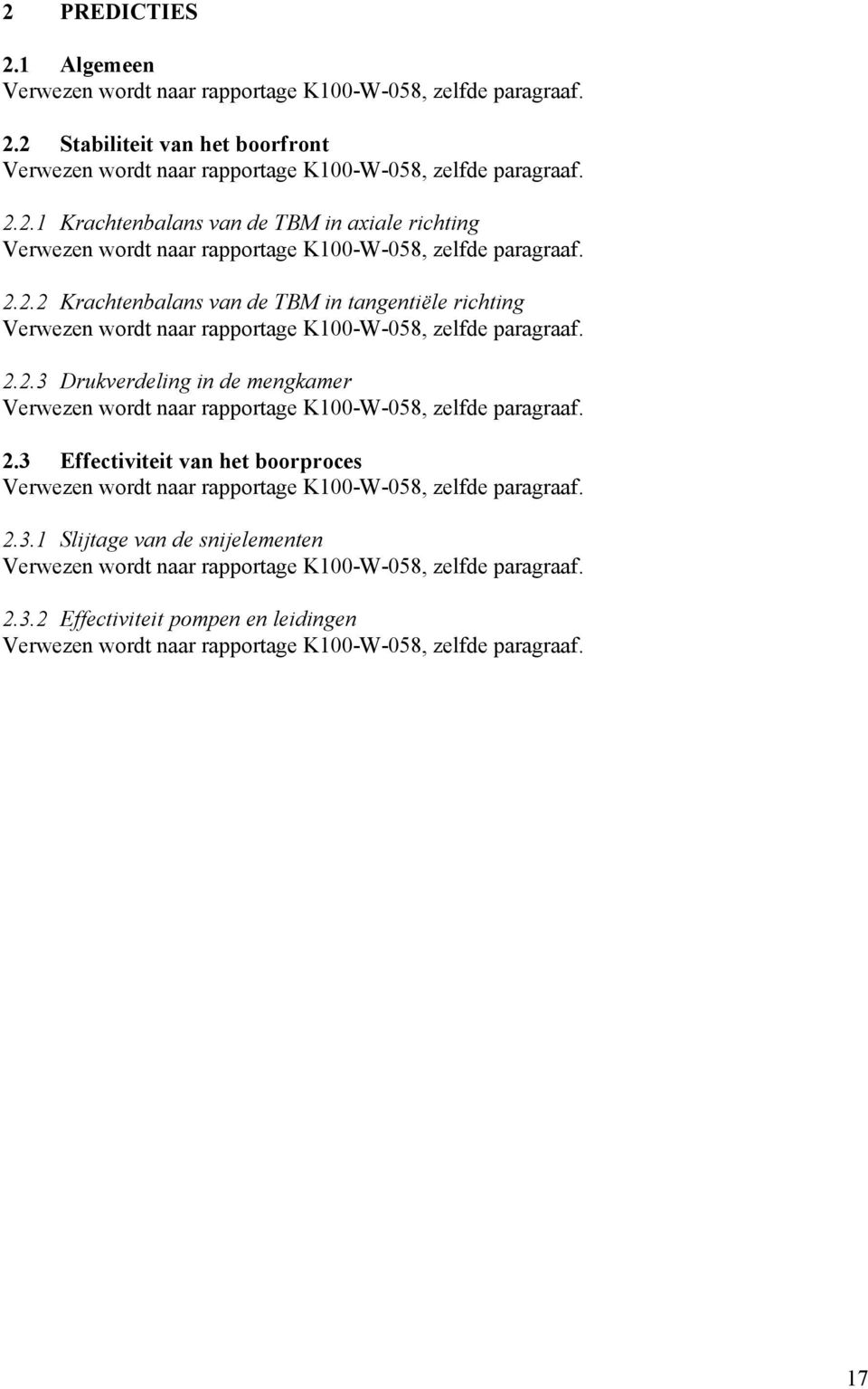 2.3 Effectiviteit van het boorproces Verwezen wordt naar rapportage K100-W-058, zelfde paragraaf. 2.3.1 Slijtage van de snijelementen Verwezen wordt naar rapportage K100-W-058, zelfde paragraaf. 2.3.2 Effectiviteit pompen en leidingen Verwezen wordt naar rapportage K100-W-058, zelfde paragraaf.