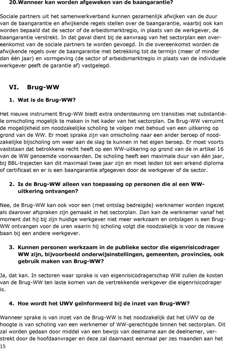 of de arbeidsmarktregio, in plaats van de werkgever, de baangarantie verstrekt. In dat geval dient bij de aanvraag van het sectorplan een overeenkomst van de sociale partners te worden gevoegd.