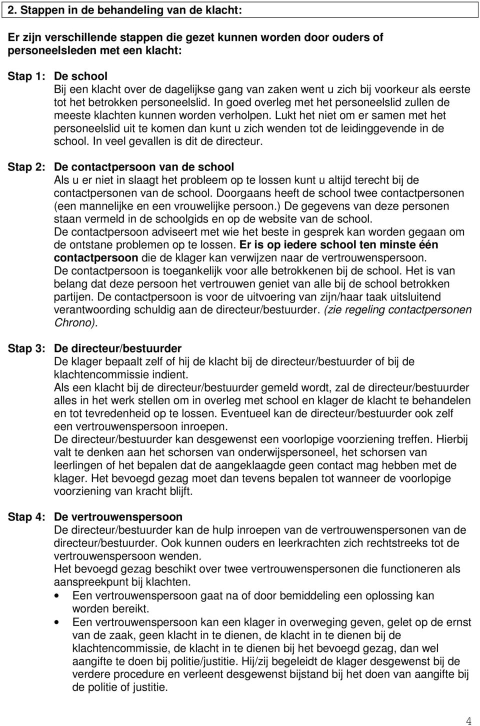 Lukt het niet om er samen met het personeelslid uit te komen dan kunt u zich wenden tot de leidinggevende in de school. In veel gevallen is dit de directeur.