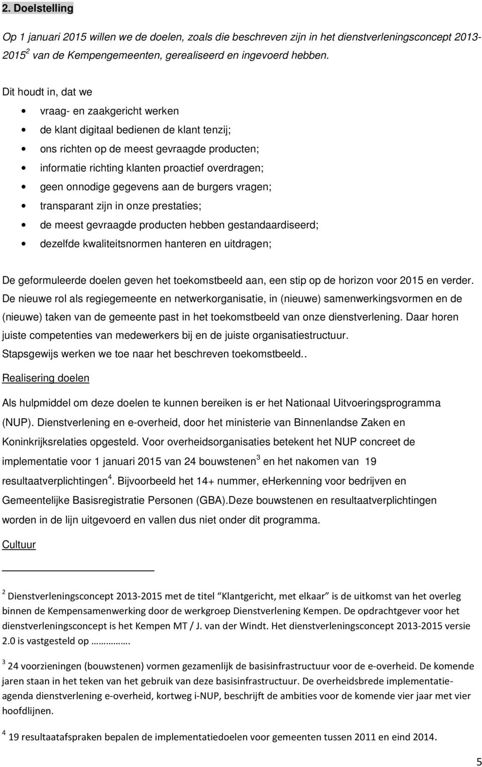 onnodige gegevens aan de burgers vragen; transparant zijn in onze prestaties; de meest gevraagde producten hebben gestandaardiseerd; dezelfde kwaliteitsnormen hanteren en uitdragen; De geformuleerde