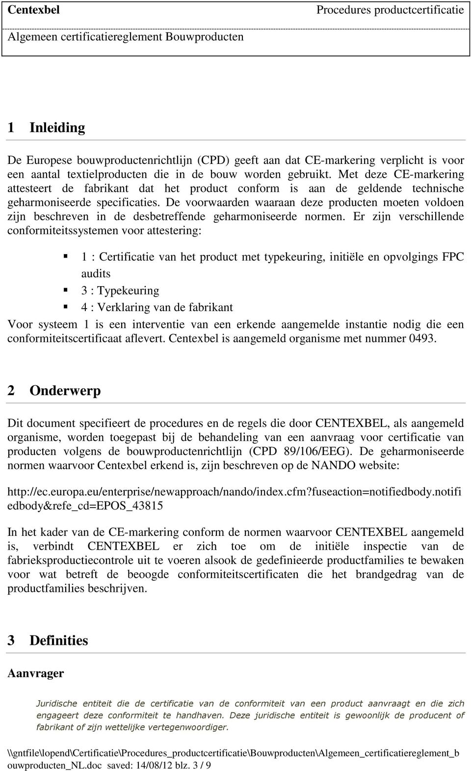 De voorwaarden waaraan deze producten moeten voldoen zijn beschreven in de desbetreffende geharmoniseerde normen.