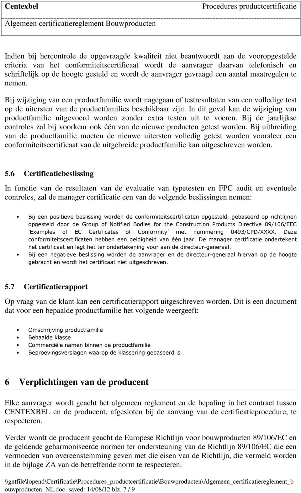 Bij wijziging van een productfamilie wordt nagegaan of testresultaten van een volledige test op de uitersten van de productfamilies beschikbaar zijn.