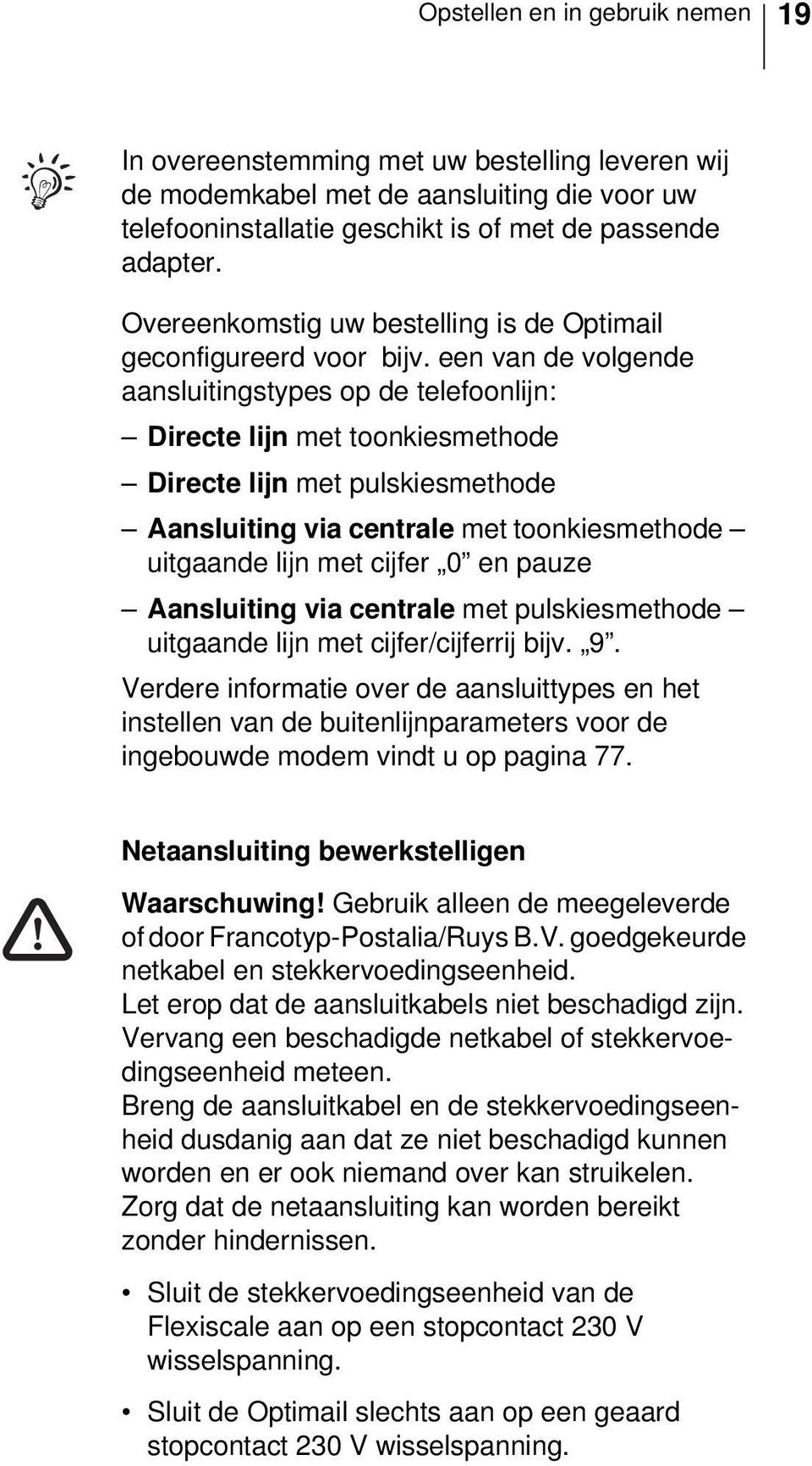 een van de volgende aansluitingstypes op de telefoonlijn: Directe lijn met toonkiesmethode Directe lijn met pulskiesmethode Aansluiting via centrale met toonkiesmethode uitgaande lijn met cijfer 0 en