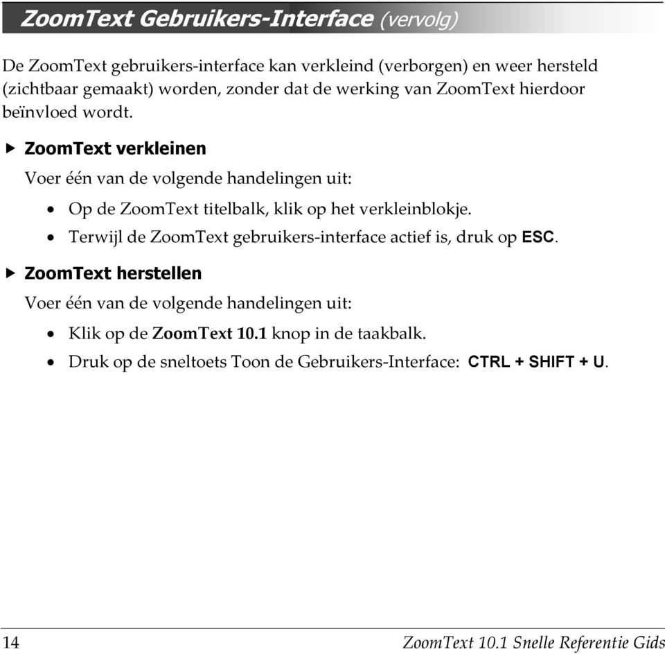ZoomText verkleinen Voer één van de volgende handelingen uit: Op de ZoomText titelbalk, klik op het verkleinblokje.