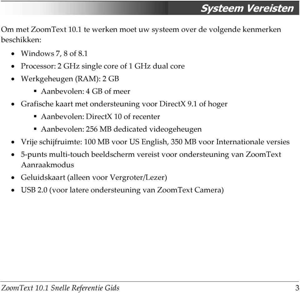 1 of hoger Aanbevolen: DirectX 10 of recenter Aanbevolen: 256 MB dedicated videogeheugen Vrije schijfruimte: 100 MB voor US English, 350 MB voor Internationale