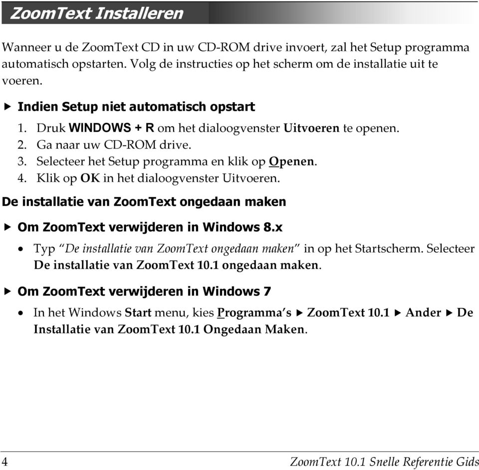 Klik op OK in het dialoogvenster Uitvoeren. De installatie van ZoomText ongedaan maken Om ZoomText verwijderen in Windows 8.x Typ De installatie van ZoomText ongedaan maken in op het Startscherm.