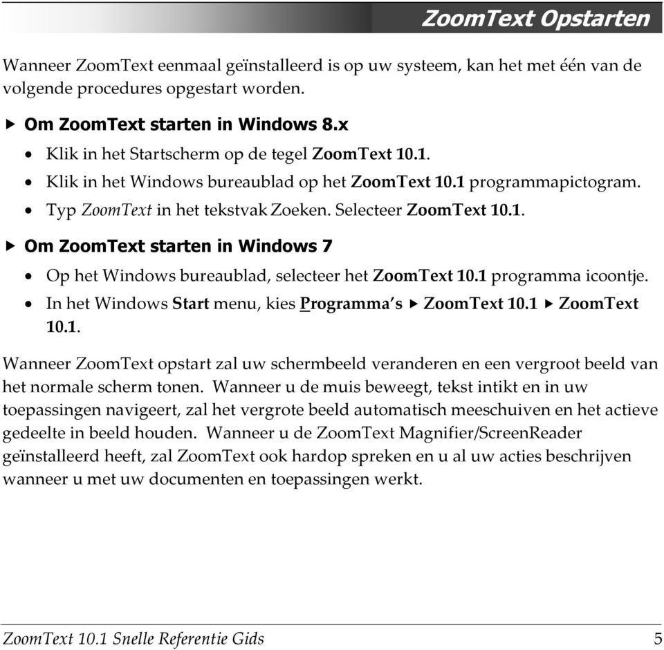 1 programma icoontje. In het Windows Start menu, kies Programma s ZoomText 10.1 ZoomText 10.1. Wanneer ZoomText opstart zal uw schermbeeld veranderen en een vergroot beeld van het normale scherm tonen.