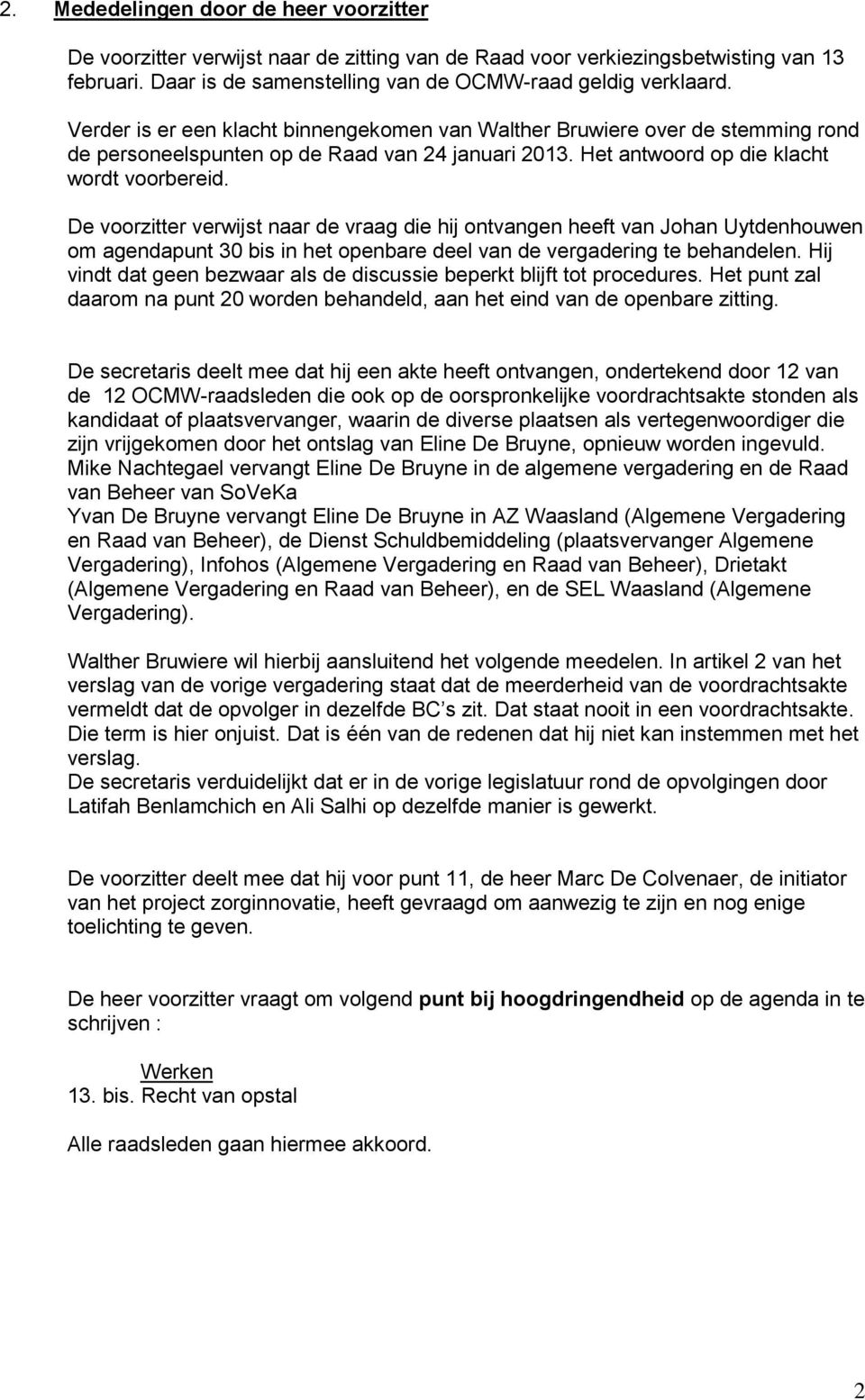 De voorzitter verwijst naar de vraag die hij ontvangen heeft van Johan Uytdenhouwen om agendapunt 30 bis in het openbare deel van de vergadering te behandelen.