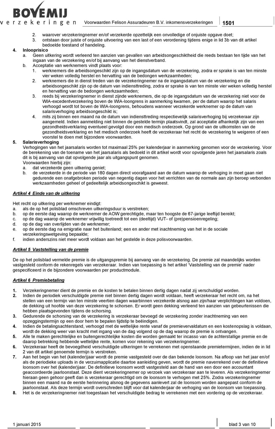 Geen uitkering wordt verleend ten aanzien van gevallen van arbeidsongeschiktheid die reeds bestaan ten tijde van het ingaan van de verzekering en/of bij aanvang van het dienstverband. b. Acceptatie van werknemers vindt plaats voor: 1.