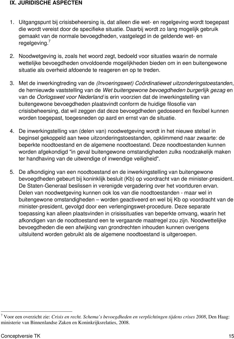 Noodwetgeving is, zoals het woord zegt, bedoeld voor situaties waarin de normale wettelijke bevoegdheden onvoldoende mogelijkheden bieden om in een buitengewone situatie als overheid afdoende te