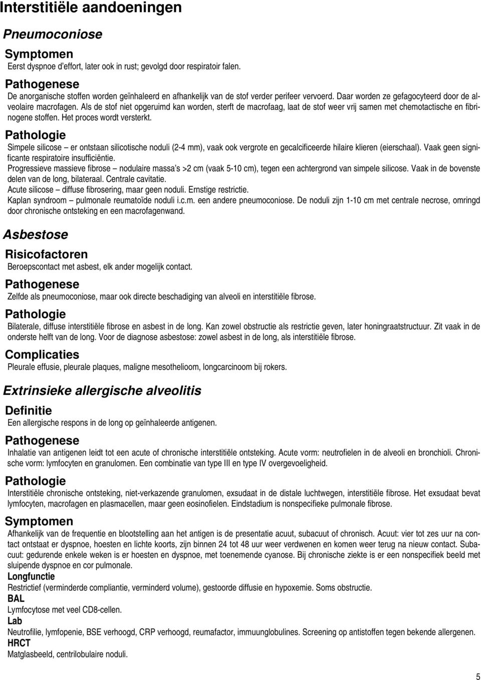 Als de stof niet opgeruimd kan worden, sterft de macrofaag, laat de stof weer vrij samen met chemotactische en fibrinogene stoffen. Het proces wordt versterkt.