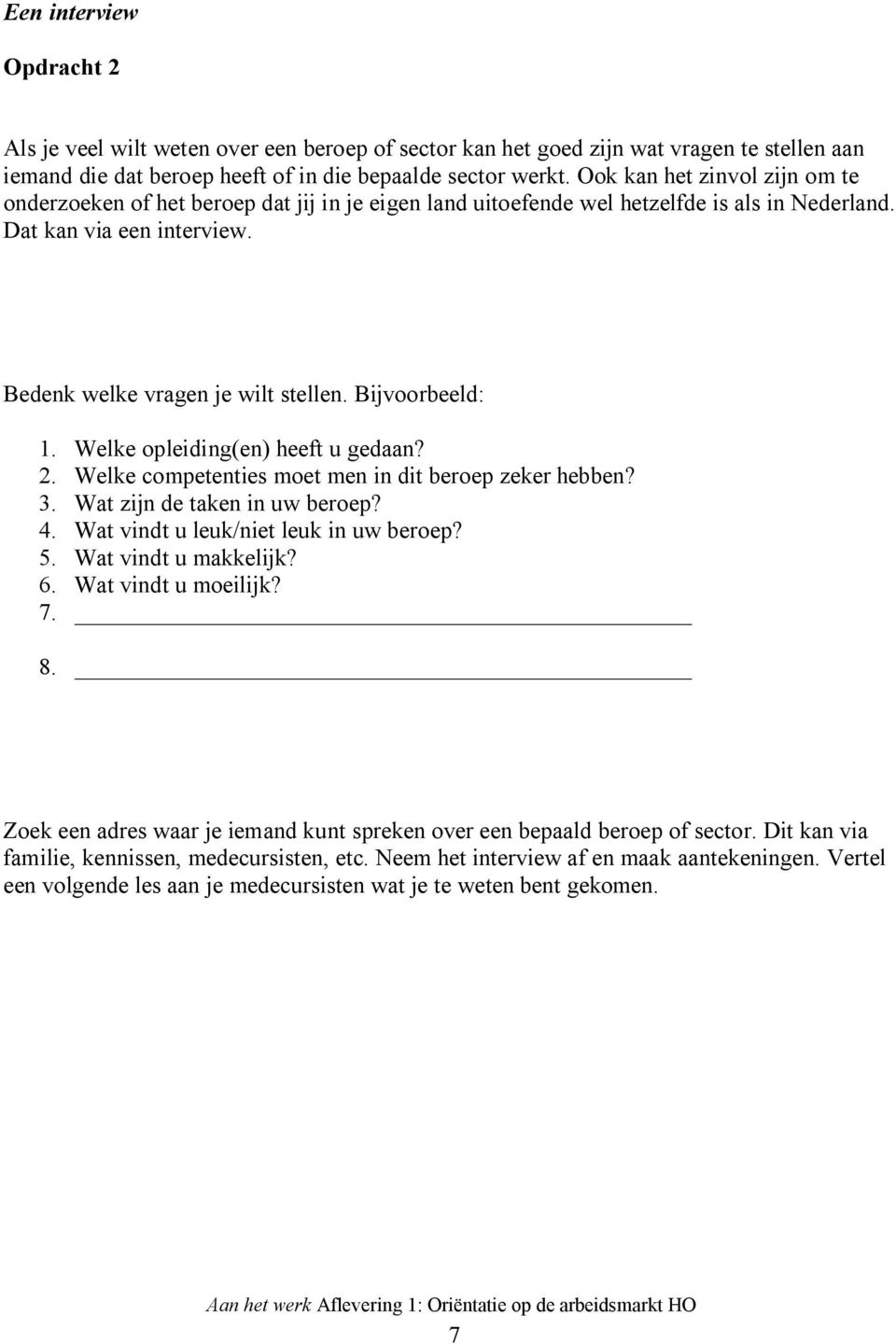 Bijvoorbeeld: 1. Welke opleiding(en) heeft u gedaan? 2. Welke competenties moet men in dit beroep zeker hebben? 3. Wat zijn de taken in uw beroep? 4. Wat vindt u leuk/niet leuk in uw beroep? 5.