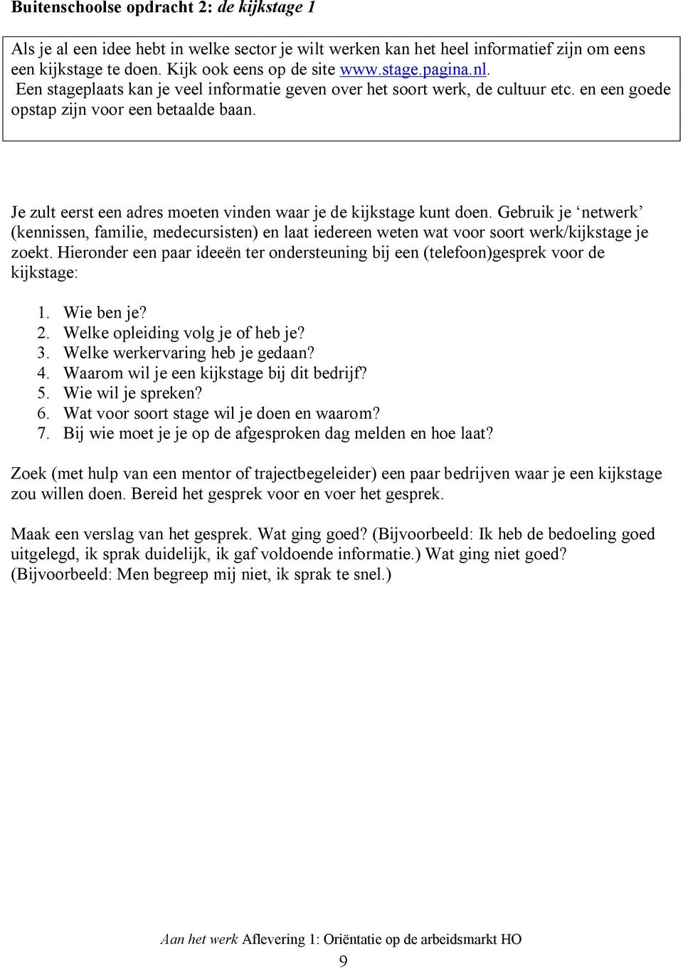 Je zult eerst een adres moeten vinden waar je de kijkstage kunt doen. Gebruik je netwerk (kennissen, familie, medecursisten) en laat iedereen weten wat voor soort werk/kijkstage je zoekt.