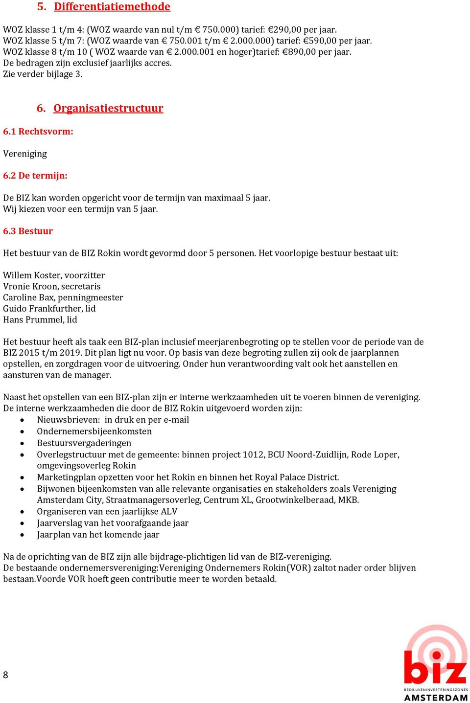 1 Rechtsvorm: Vereniging 6.2 De termijn: De BIZ kan worden opgericht voor de termijn van maximaal 5 jaar. Wij kiezen voor een termijn van 5 jaar. 6.3 Bestuur Het bestuur van de BIZ Rokin wordt gevormd door 5 personen.