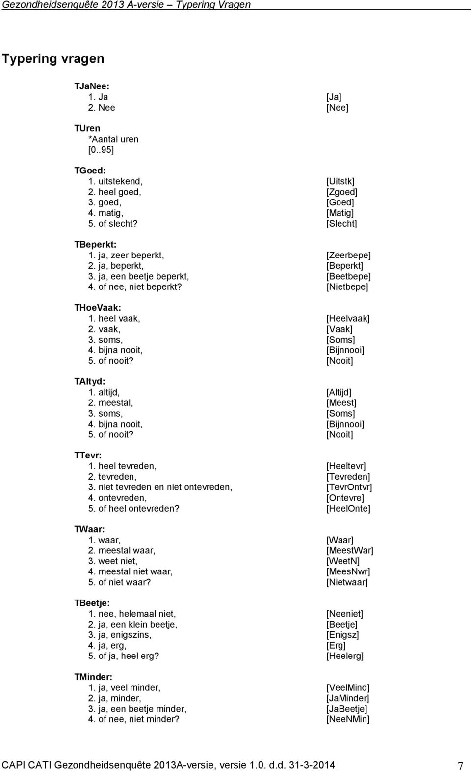 heel vaak, [Heelvaak] 2. vaak, [Vaak] 3. soms, [Soms] 4. bijna nooit, [Bijnnooi] 5. of nooit? [Nooit] TAltyd: 1. altijd, [Altijd] 2. meestal, [Meest] 3. soms, [Soms] 4. bijna nooit, [Bijnnooi] 5. of nooit? [Nooit] TTevr: 1.