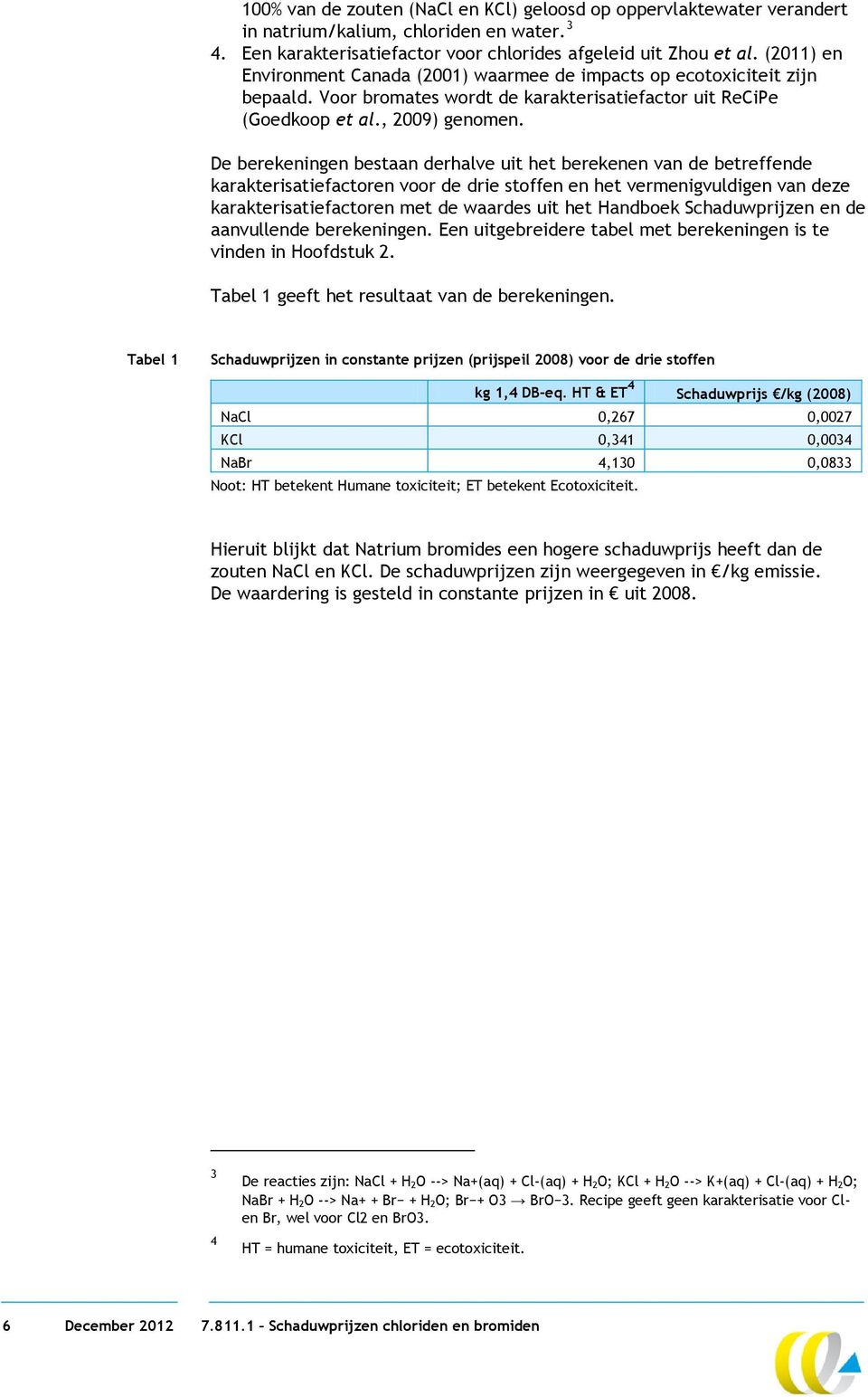 De berekeningen bestaan derhalve uit het berekenen van de betreffende karakterisatiefactoren voor de drie stoffen en het vermenigvuldigen van deze karakterisatiefactoren met de waardes uit het