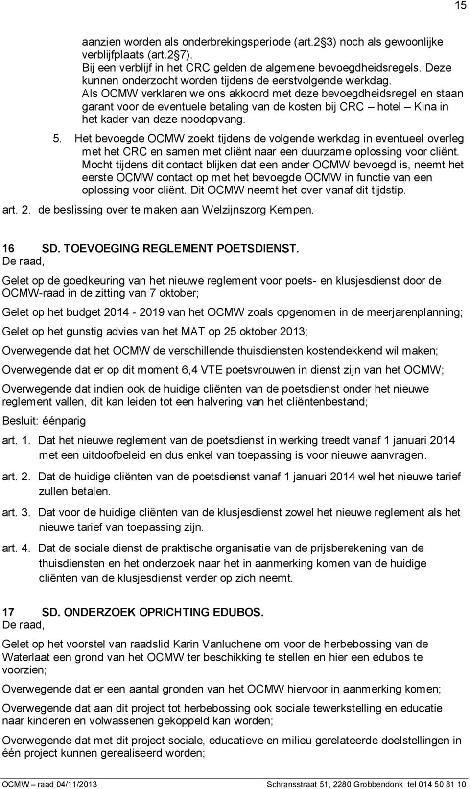 Als OCMW verklaren we ons akkoord met deze bevoegdheidsregel en staan garant voor de eventuele betaling van de kosten bij CRC hotel Kina in het kader van deze noodopvang. 5.