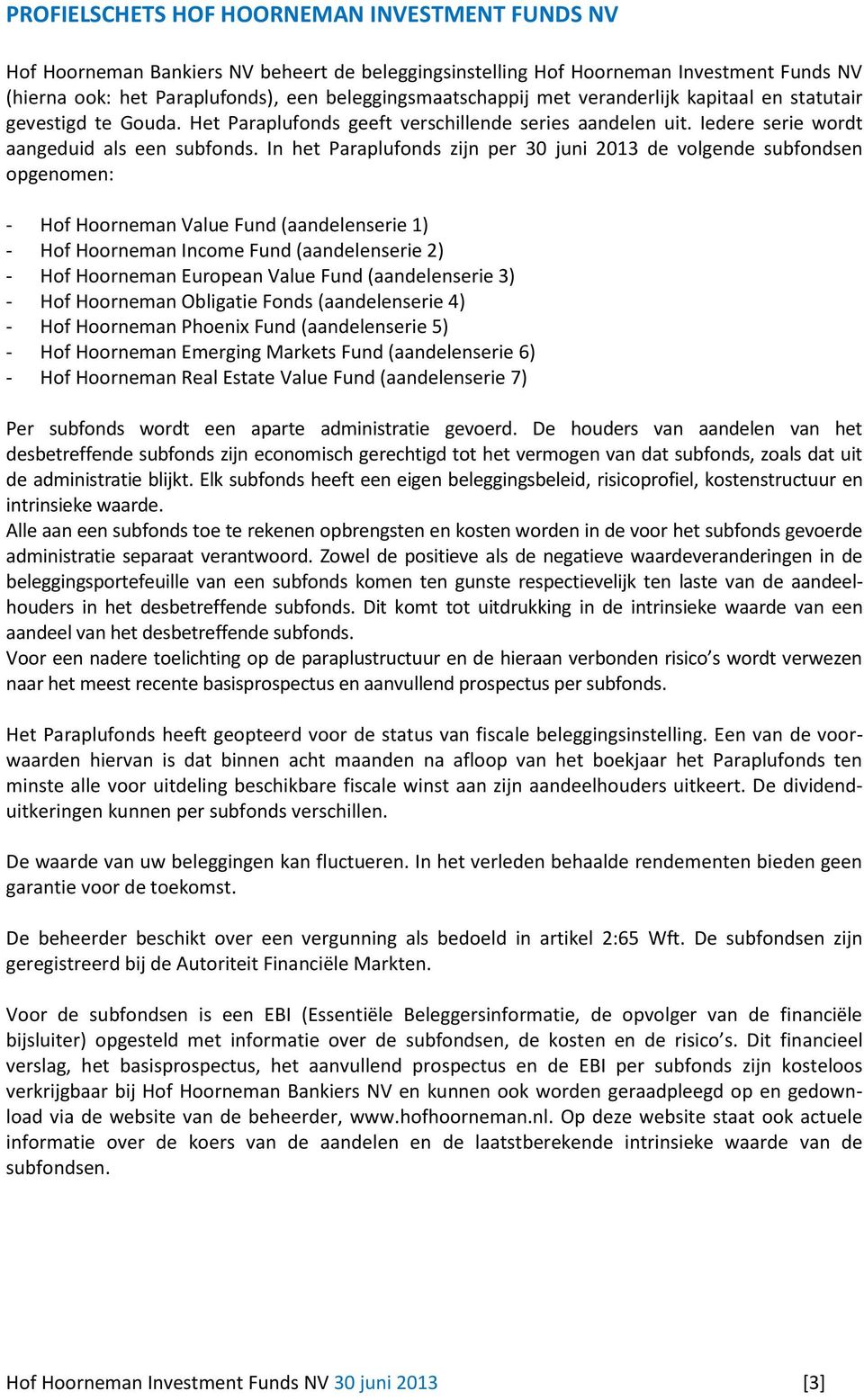 In het Paraplufonds zijn per 30 juni 2013 de volgende subfondsen opgenomen: - Hof Hoorneman Value Fund (aandelenserie 1) - Hof Hoorneman Income Fund (aandelenserie 2) - Hof Hoorneman European Value