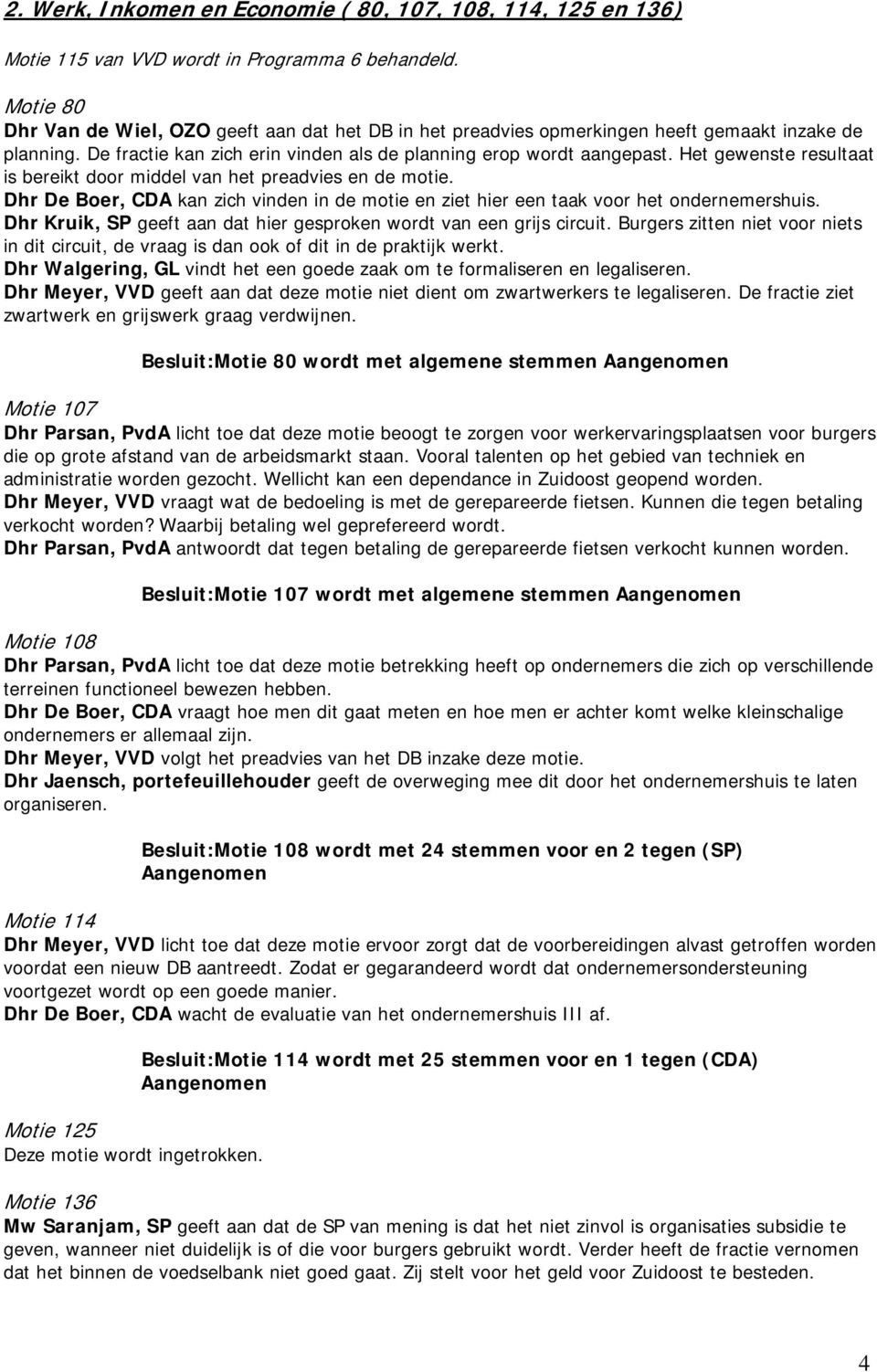 Het gewenste resultaat is bereikt door middel van het preadvies en de motie. Dhr De Boer, CDA kan zich vinden in de motie en ziet hier een taak voor het ondernemershuis.