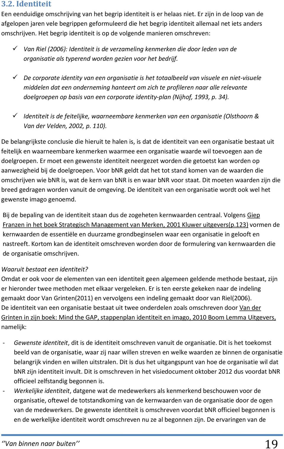 Het begrip identiteit is op de volgende manieren omschreven: Van Riel (2006): Identiteit is de verzameling kenmerken die door leden van de organisatie als typerend worden gezien voor het bedrijf.