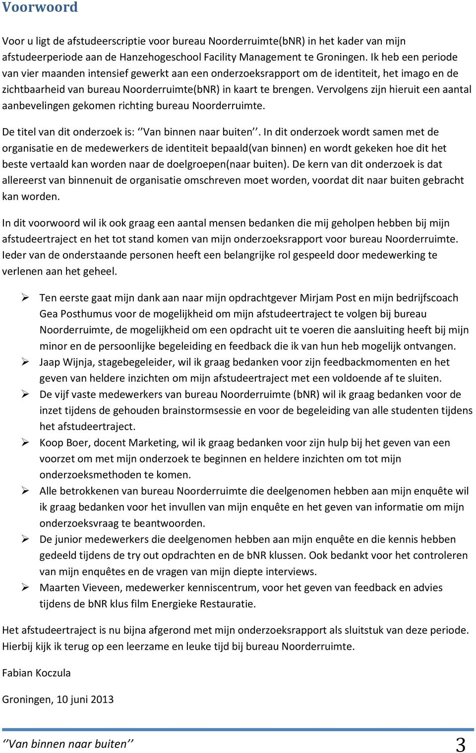 Vervolgens zijn hieruit een aantal aanbevelingen gekomen richting bureau Noorderruimte. De titel van dit onderzoek is: Van binnen naar buiten.