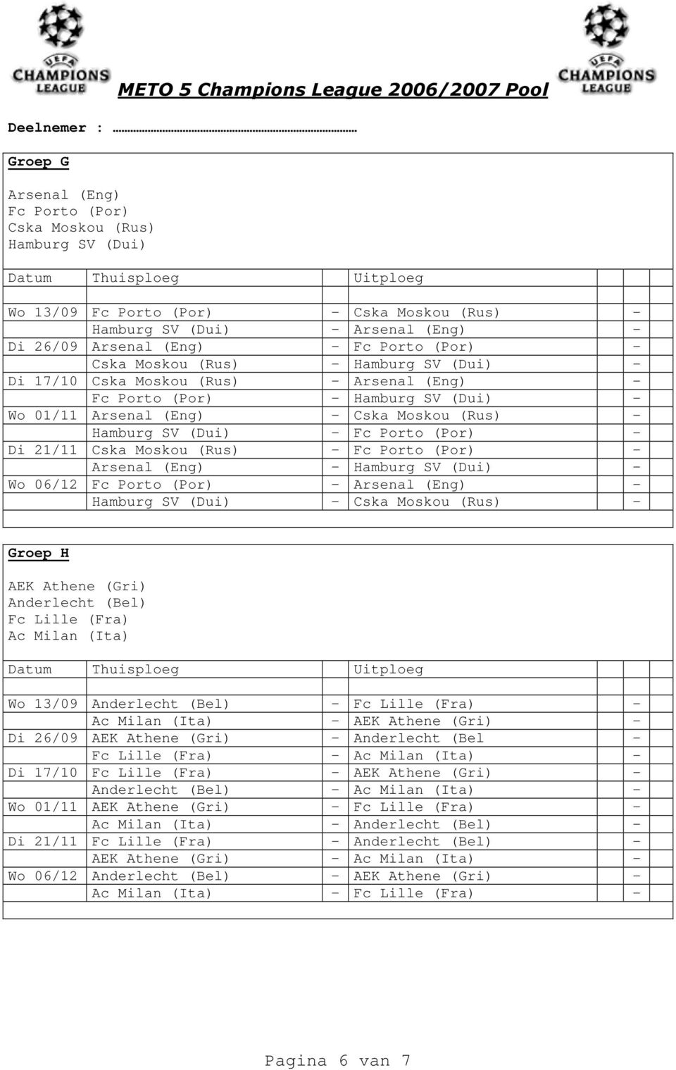 21/11 Cska Moskou (Rus) - Fc Porto (Por) - Arsenal (Eng) - Hamburg SV (Dui) - Wo 06/12 Fc Porto (Por) - Arsenal (Eng) - Hamburg SV (Dui) - Cska Moskou (Rus) - Groep H AEK Athene (Gri) Anderlecht