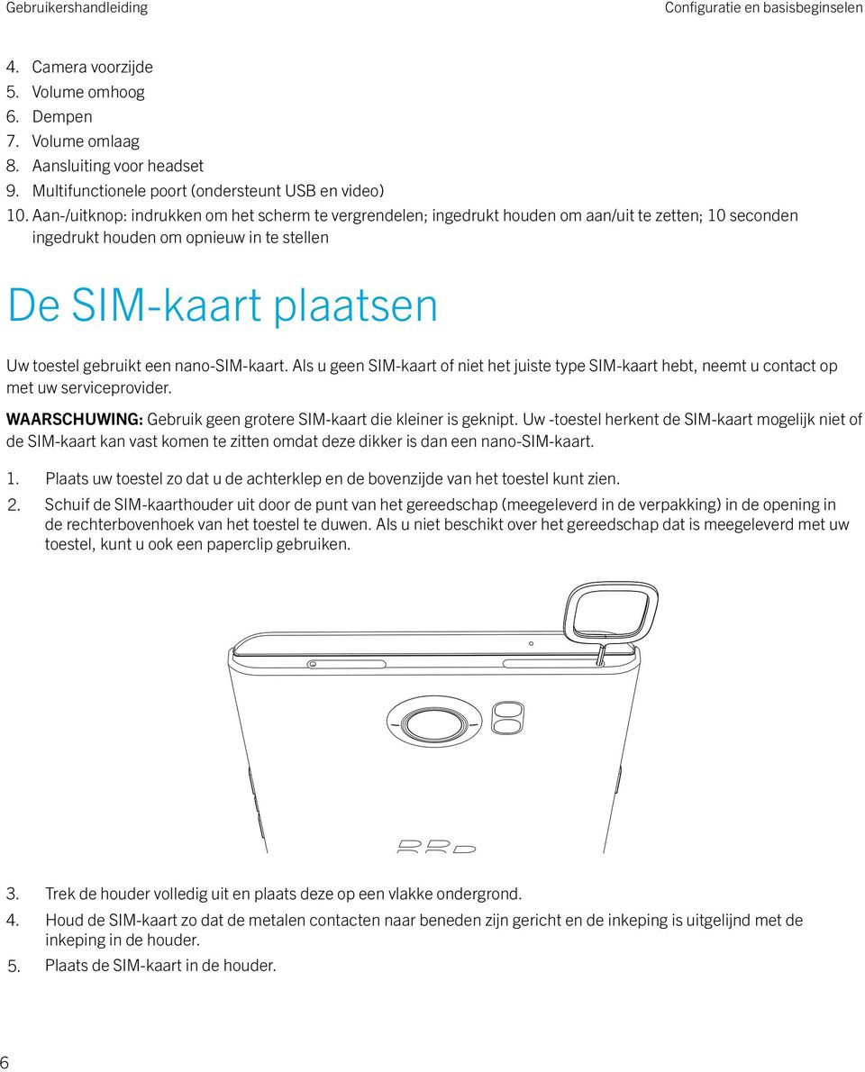 nano-sim-kaart. Als u geen SIM-kaart of niet het juiste type SIM-kaart hebt, neemt u contact op met uw serviceprovider. WAARSCHUWING: Gebruik geen grotere SIM-kaart die kleiner is geknipt.