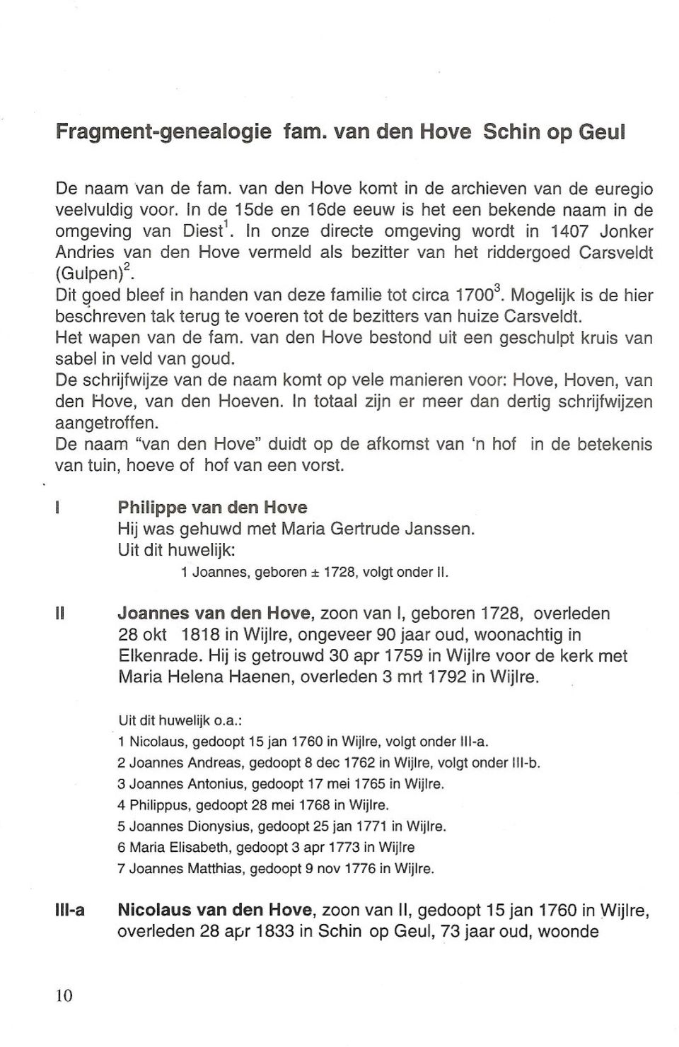 In onze directe omgeving wordt in 1407 Jonker Andries van den Hove vermeld als bezitter van het riddergoed Carsveldt (Gulpent Dit goed bleef in handen van deze familie tot circa 17003.