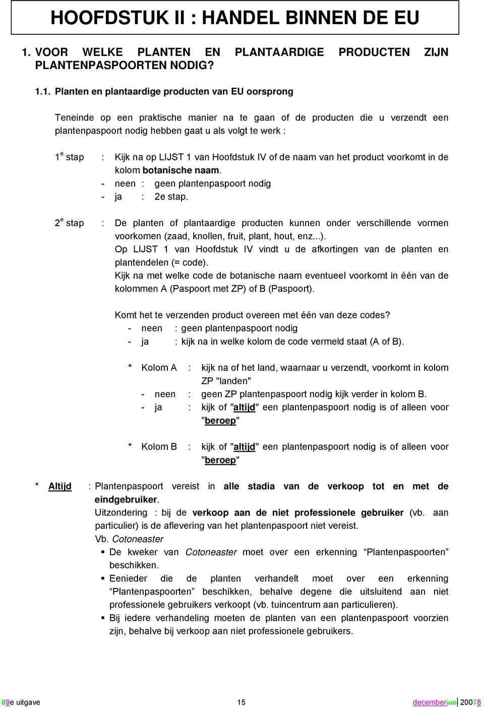 1. lanten en plantaardige producten van EU oorsprong Teneinde op een praktische manier na te gaan of de producten die u verzendt een plantenpaspoort nodig hebben gaat u als volgt te werk : 1 e stap :