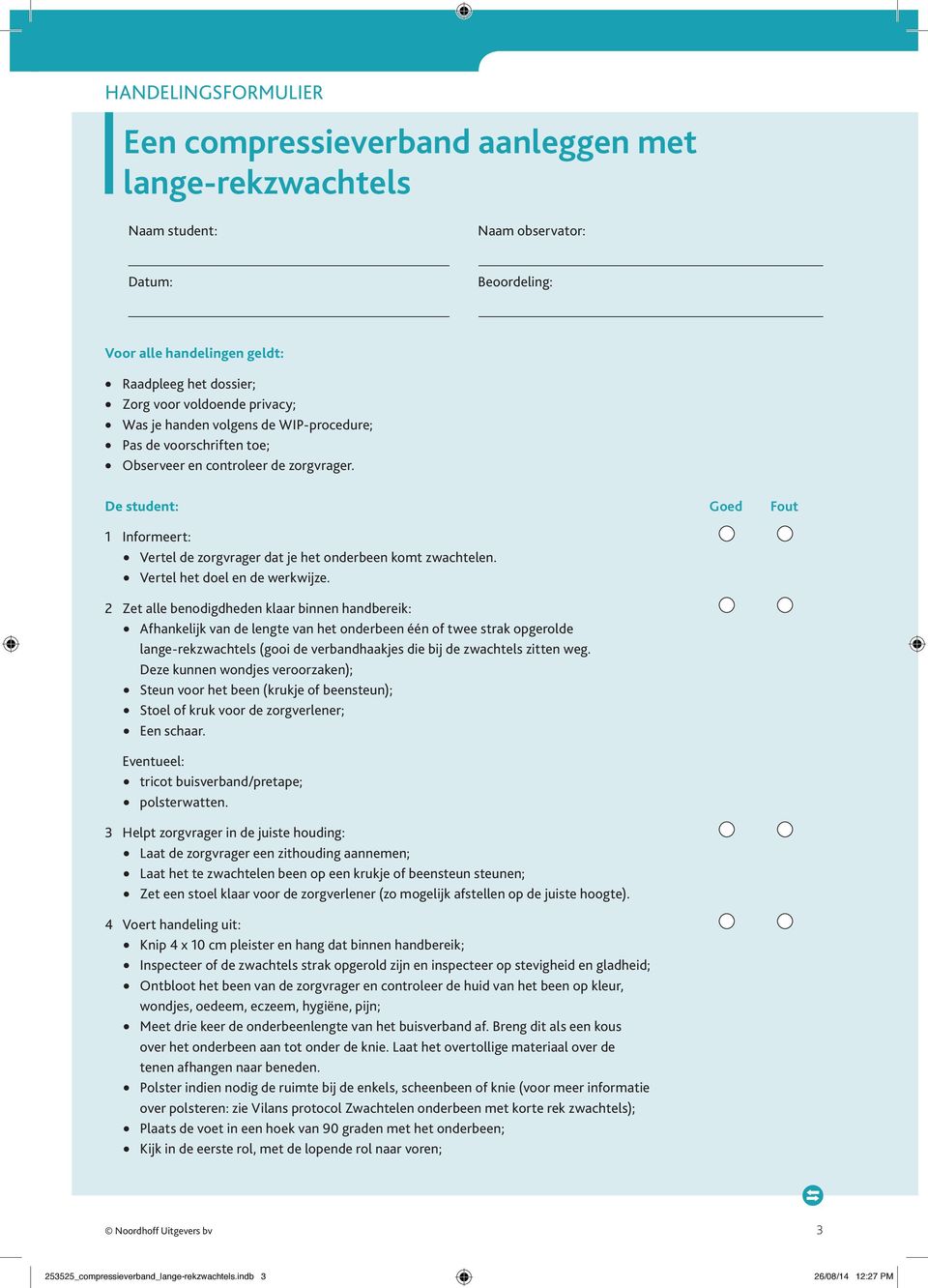 Naam observator: Beoordeling: De student: Goed Fout 1 Informeert: Vertel de zorgvrager dat je het onderbeen komt zwachtelen. Vertel het doel en de werkwijze.