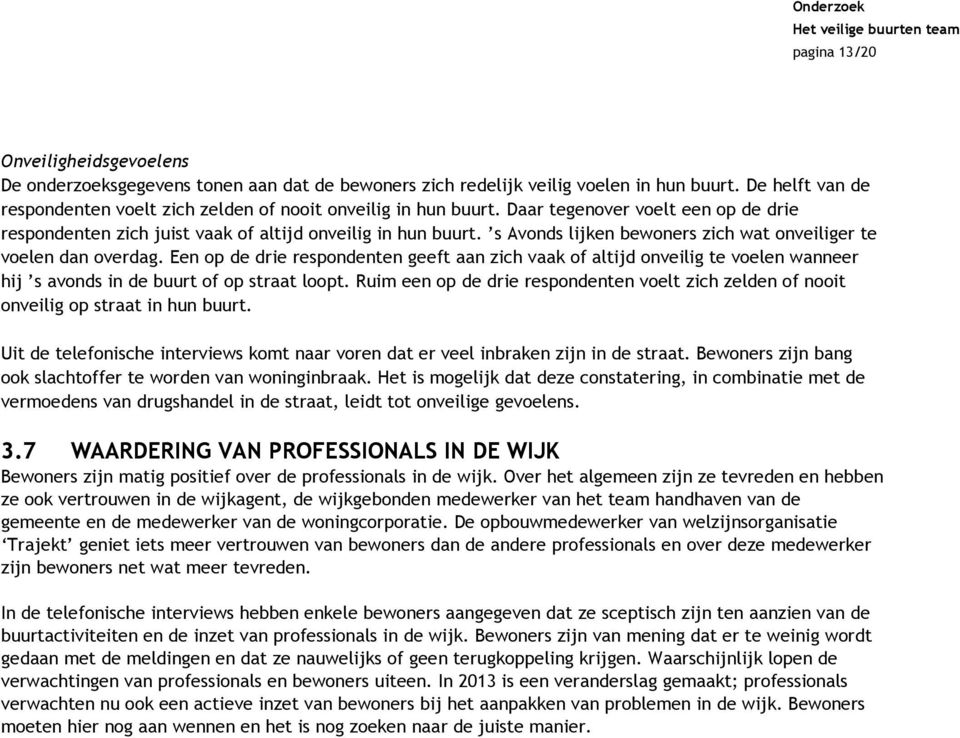 s Avonds lijken bewoners zich wat onveiliger te voelen dan overdag. Een op de drie respondenten geeft aan zich vaak of altijd onveilig te voelen wanneer hij s avonds in de buurt of op straat loopt.