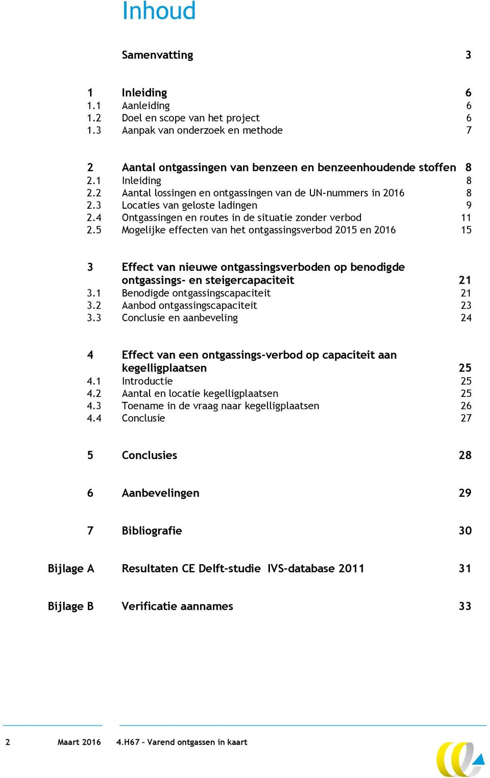 5 Mogelijke effecten van het ontgassingsverbod 2015 en 2016 15 3 Effect van nieuwe ontgassingsverboden op benodigde ontgassings- en steigercapaciteit 21 3.1 Benodigde ontgassingscapaciteit 21 3.