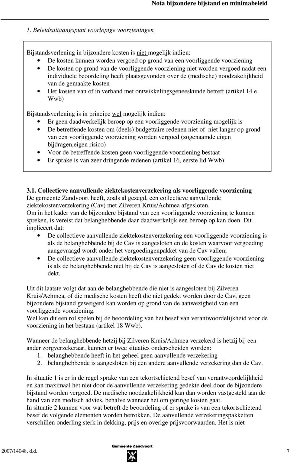 verband met ontwikkelingsgeneeskunde betreft (artikel 14 e Wwb) Bijstandsverlening is in principe wel mogelijk indien: Er geen daadwerkelijk beroep op een voorliggende voorziening mogelijk is De