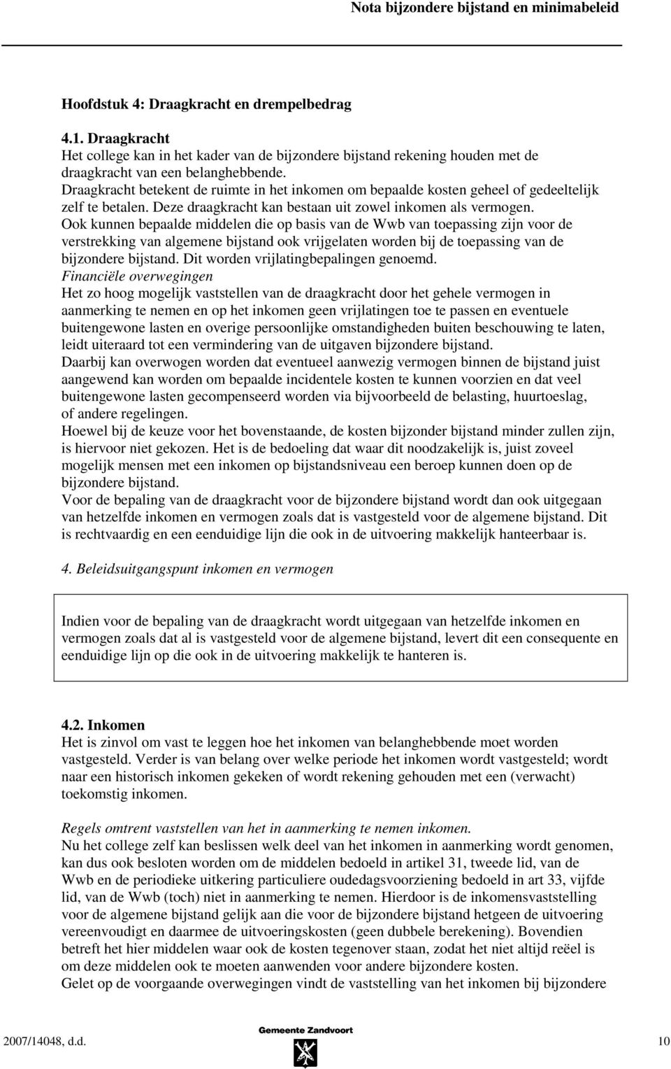 Ook kunnen bepaalde middelen die op basis van de Wwb van toepassing zijn voor de verstrekking van algemene bijstand ook vrijgelaten worden bij de toepassing van de bijzondere bijstand.