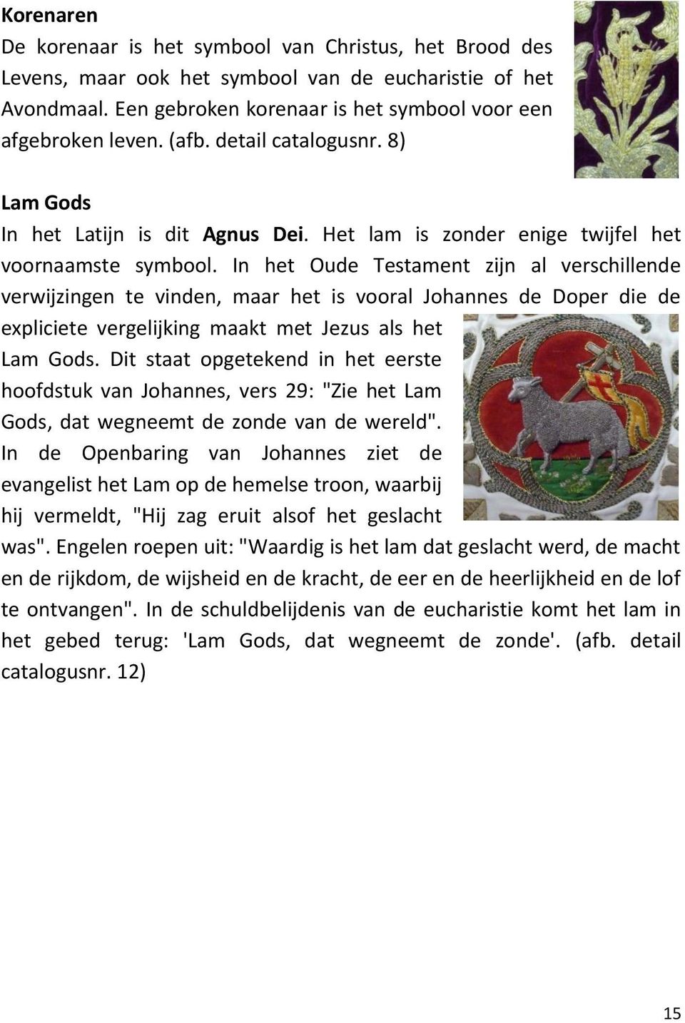 In het Oude Testament zijn al verschillende verwijzingen te vinden, maar het is vooral Johannes de Doper die de expliciete vergelijking maakt met Jezus als het Lam Gods.