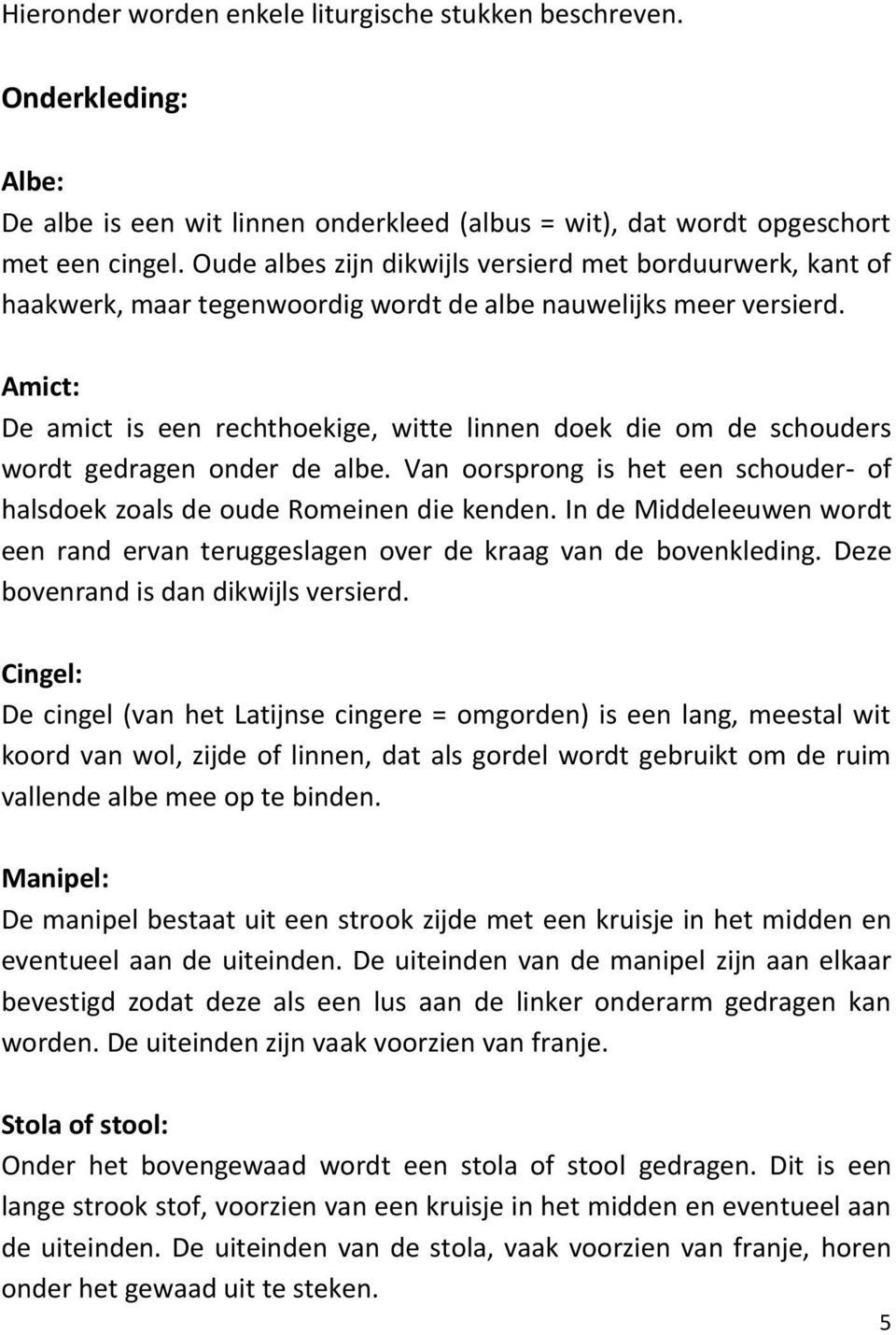 Amict: De amict is een rechthoekige, witte linnen doek die om de schouders wordt gedragen onder de albe. Van oorsprong is het een schouder- of halsdoek zoals de oude Romeinen die kenden.