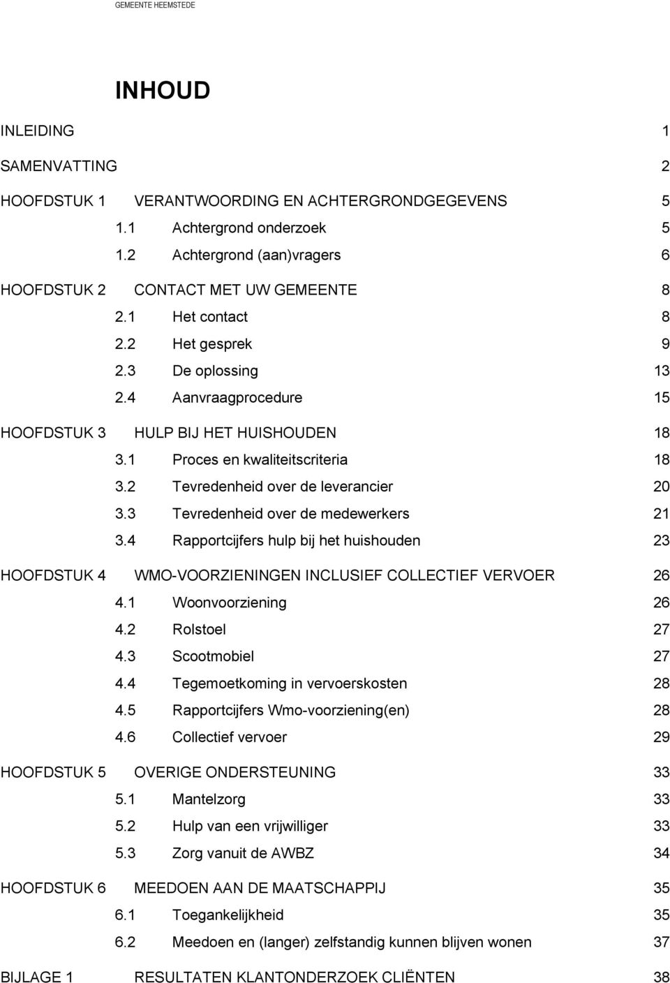 3 Tevredenheid over de medewerkers 21 3.4 Rapportcijfers hulp bij het huishouden 23 HOOFDSTUK 4 WMO-VOORZIENINGEN INCLUSIEF COLLECTIEF VERVOER 26 4.1 Woonvoorziening 26 4.2 Rolstoel 27 4.