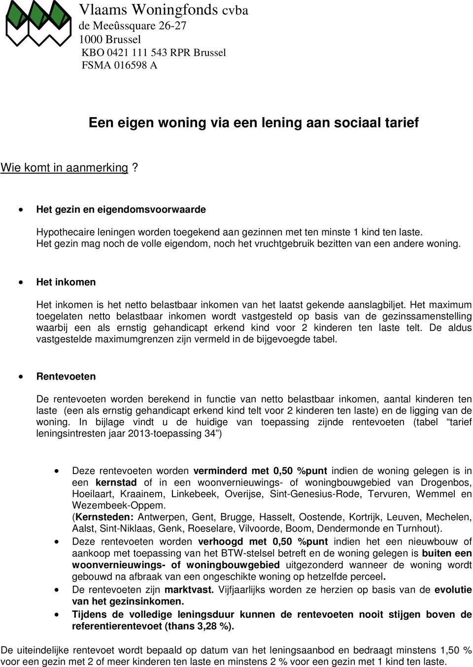 Het gezin mag noch de volle eigendom, noch het vruchtgebruik bezitten van een andere woning. Het inkomen Het inkomen is het van het laatst gekende aanslagbiljet.