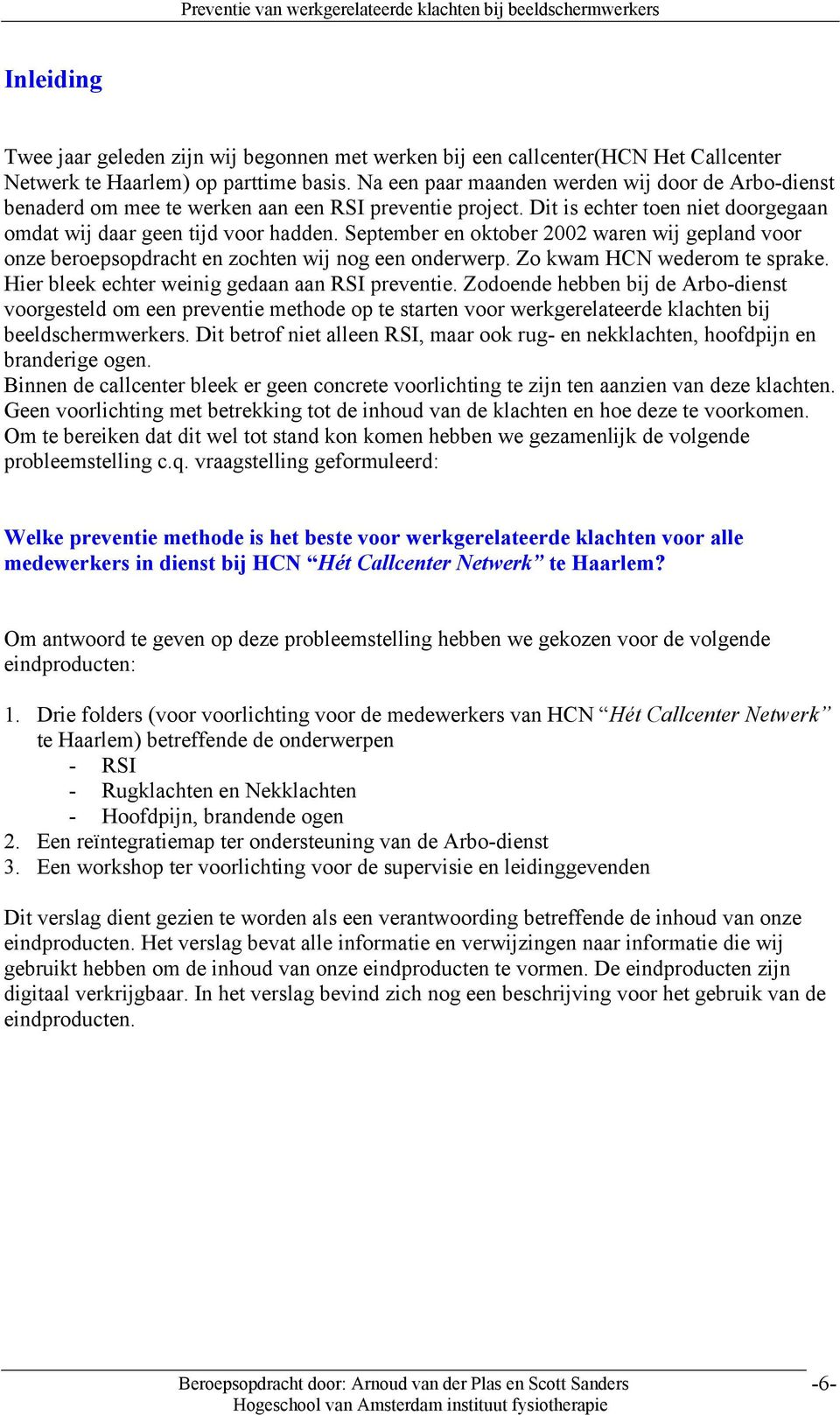 September en oktober 2002 waren wij gepland voor onze beroepsopdracht en zochten wij nog een onderwerp. Zo kwam HCN wederom te sprake. Hier bleek echter weinig gedaan aan RSI preventie.