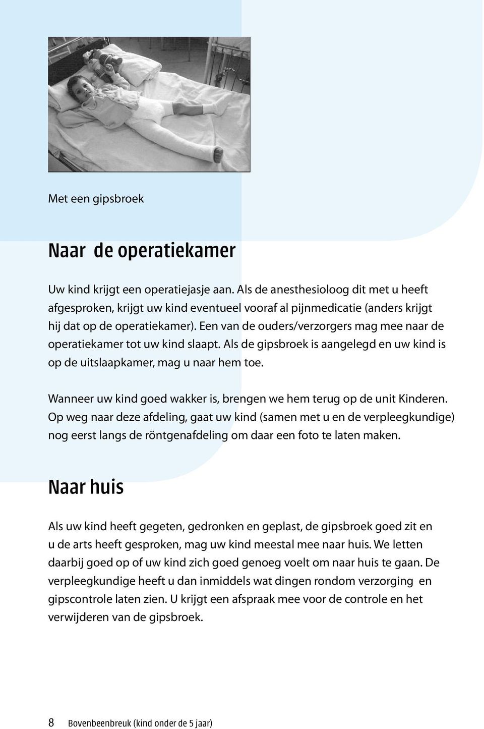 Een van de ouders/verzorgers mag mee naar de operatiekamer tot uw kind slaapt. Als de gipsbroek is aangelegd en uw kind is op de uitslaapkamer, mag u naar hem toe.