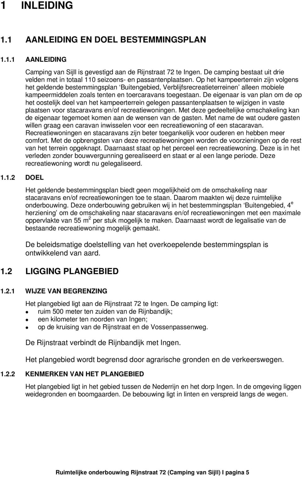 Op het kampeerterrein zijn volgens het geldende bestemmingsplan Buitengebied, Verblijfsrecreatieterreinen alleen mobiele kampeermiddelen zoals tenten en toercaravans toegestaan.