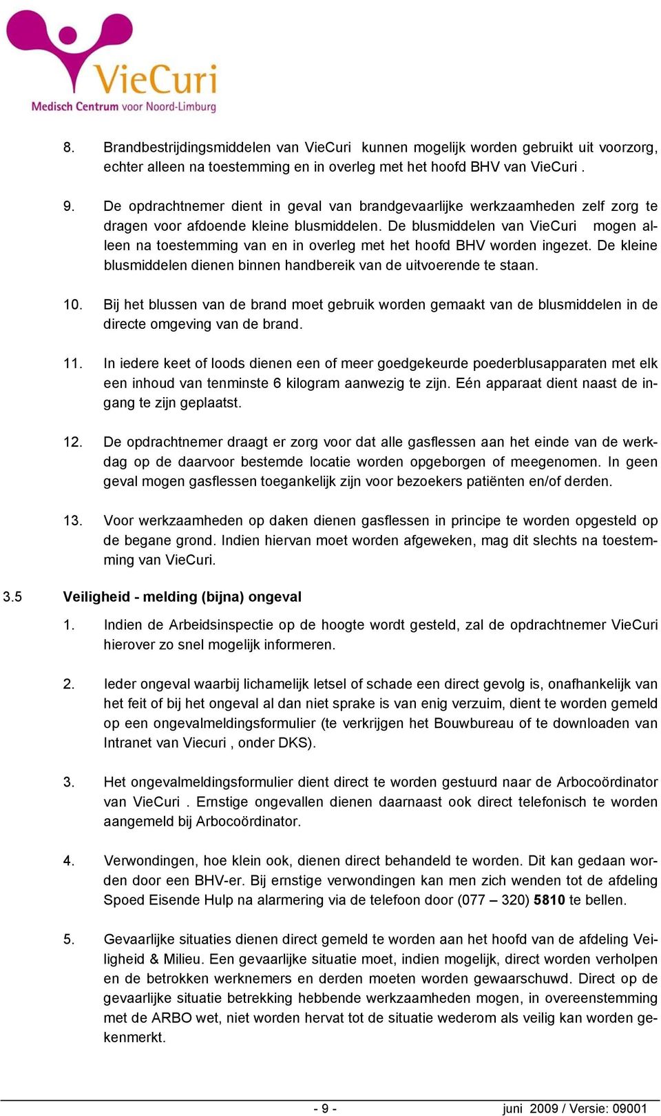 De blusmiddelen van VieCuri mogen alleen na toestemming van en in overleg met het hoofd BHV worden ingezet. De kleine blusmiddelen dienen binnen handbereik van de uitvoerende te staan. 10.